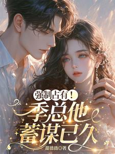 强制占有！季总他蓄谋已久小说阅读