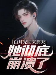 白月光回来那天，她彻底崩溃了??最新小说阅读