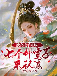 独女接手家族，七个外室子来认亲最新小说阅读