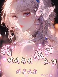 我被迫勾引嘴毒反派，弹幕嗑癫！最新小说阅读