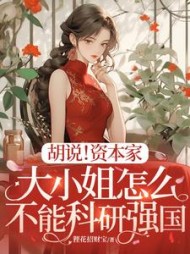 胡说！资本家大小姐怎么不能科研强国阅读小说阅读