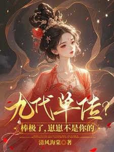 九代单传？棒极了，崽崽不是你的阅读小说阅读