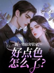 我一男宿舍管家，好点色怎么了？阅读小说阅读