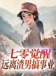 七零觉醒：远离渣男搞事业阅读小说阅读