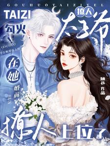 勾火！撩人太子爷在她婚前上位了最新小说阅读