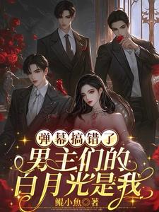 弹幕搞错了，男主们的白月光是我最新小说阅读
