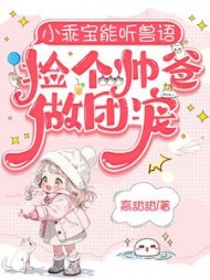 小乖宝能听兽语，捡个帅爸做团宠阅读小说阅读