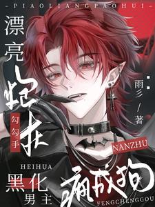 漂亮炮灰勾勾手，黑化男主疯成狗最新小说阅读