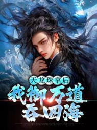 天龙珠拿后，我御万道吞四海小说阅读