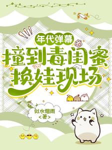 年代弹幕：撞到毒闺蜜换娃现场最新小说阅读