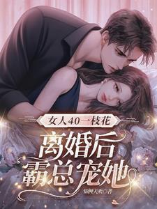 女人40一枝花，离婚后霸总宠她阅读小说阅读