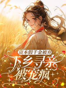 资本假千金被弃，下乡寻亲被宠疯阅读小说阅读