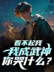 看不起我，我成武神，你哭什么秦洛小说阅读