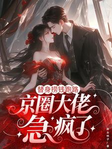 替身捞钱跑路，京圈大佬急疯了最新小说阅读