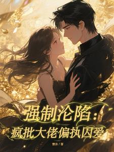 强制沦陷：疯批大佬偏执囚爱最新小说阅读