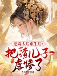 恶毒太后重生后：把渣儿子虐惨了叶清芙小说阅读