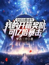 全民公路求生：我的开箱奖励可亿倍暴击阅读小说阅读