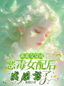 乖乖女穿成恶毒女配后，成团宠了小说阅读