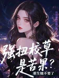 强扭校草是苦果？重生她不要了阅读小说阅读
