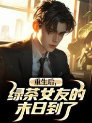 重生后，绿茶女友的末日到了阅读小说阅读