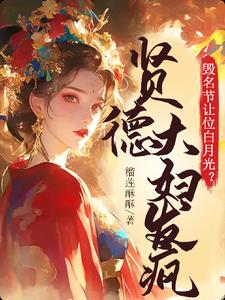 毁名节让位白月光？贤德大妇发疯小说阅读