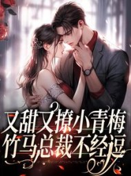 又甜又撩小青梅，竹马总裁不经逗小说阅读