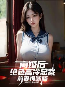离婚后，绝色高冷总裁前妻悔断肠最新小说阅读