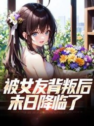 被女友背叛后，末日降临了阅读小说阅读