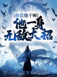 你惹他干嘛，他一身无敌大招阅读小说阅读