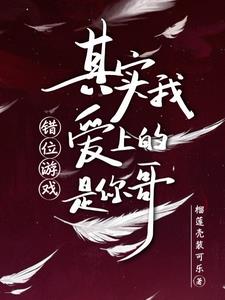 错位游戏，其实我爱上的是你哥阅读小说阅读