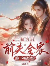 二嫁为后，前夫全家跪下喊娘娘阅读小说阅读