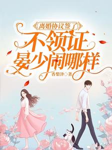 离婚协议签了不领证，晏少闹哪样阅读小说阅读