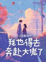 心系新欢？我也得去奔赴大佬了+后续小说阅读