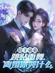 陪干弟弟跳贴面舞，离婚你哭什么阅读小说阅读