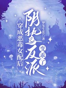 穿成恶毒女配后，阴鸷反派变乖了小说阅读