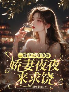 二婚老公身体好,娇妻夜夜来求饶最新小说阅读