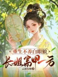 重生不养白眼狼,长姐富甲一方阅读小说阅读