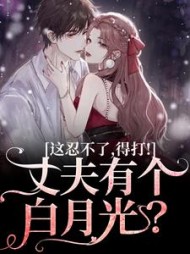 丈夫有个白月光？这忍不了，得打！最新小说阅读