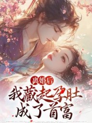 离婚后，我藏起孕肚成了首富小说阅读