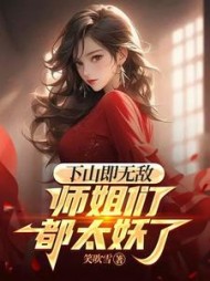 下山即无敌，师姐们都太妖了阅读小说阅读