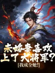 未婚妻喜欢上了大将军？我成全她！小说阅读