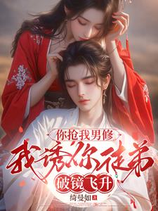 你抢我男修，我诱你徒弟破镜飞升阅读小说阅读