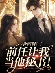 补药啊！前任让我当他秘书！阅读小说阅读
