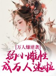 万人嫌逆袭,弱小雌性成万人迷啦小说阅读