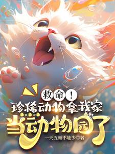 救命:珍稀动物拿我家当动物园了阅读