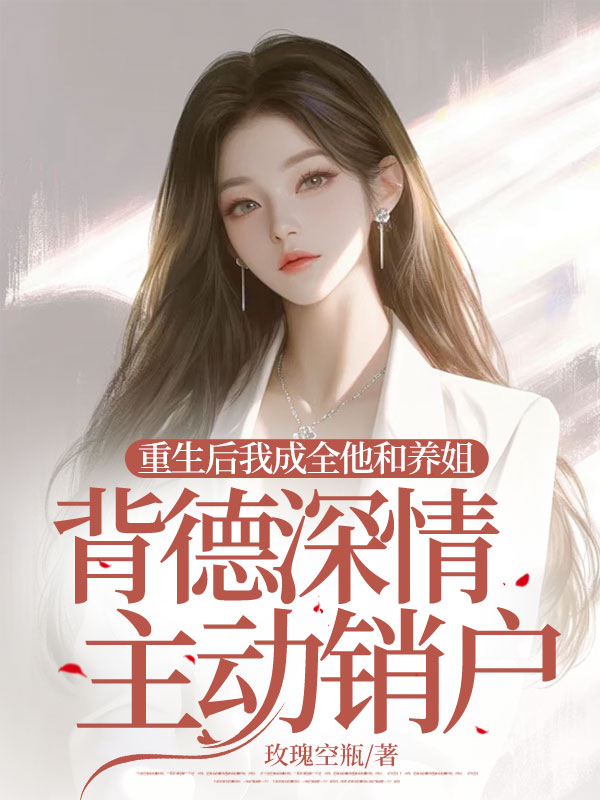 重生后我成全他和养姐背德深情主动销户