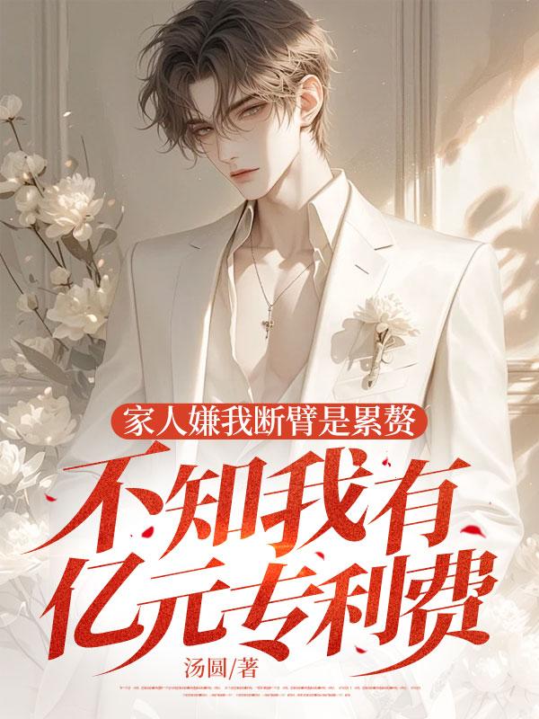 家人嫌我断臂是累赘，不知我有亿元专利费