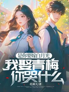 是你要嫁白月光，我娶青梅你哭什么