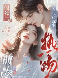 假死后，前夫跪着看我和沈少热吻