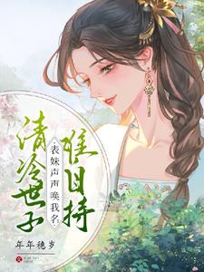 清冷世子难自持，表妹声声唤我名阅读